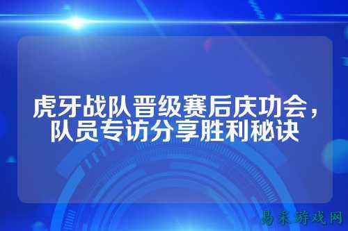 虎牙战队晋级赛后庆功会，队员专访分享胜利秘诀