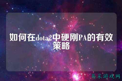 如何在dota2中硬刚PA的有效策略