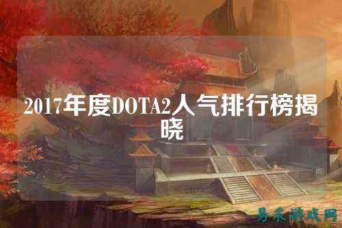 2017年度DOTA2人气排行榜揭晓