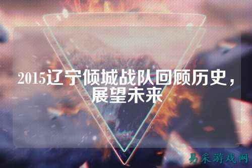 2015辽宁倾城战队回顾历史，展望未来