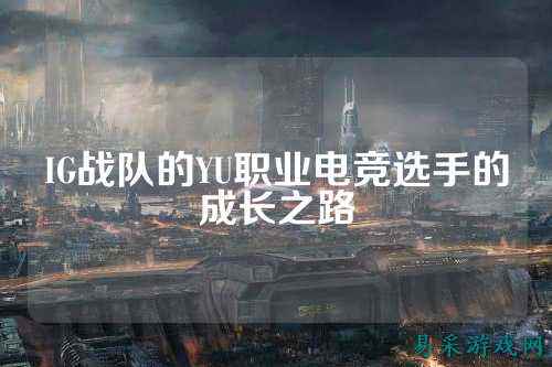 IG战队的YU职业电竞选手的成长之路