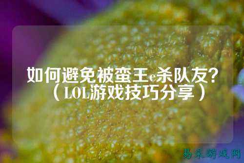 如何避免被蛮王e杀队友?(LOL游戏技巧分享)