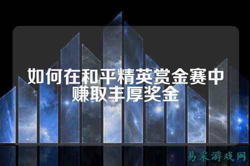 如何在和平精英赏金赛中赚取丰厚奖金
