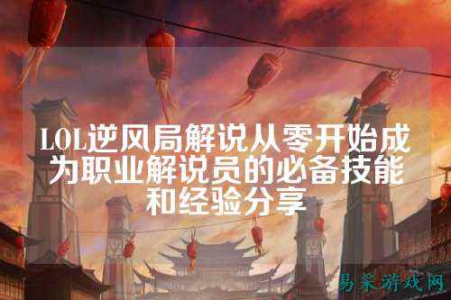 LOL逆风局解说从零开始成为职业解说员的必备技能和经验分享
