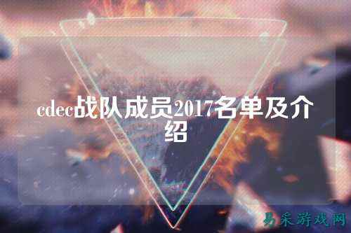 cdec战队成员2017名单及介绍