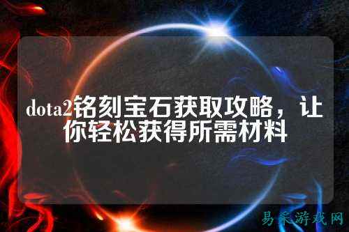 dota2铭刻宝石获取攻略,让你轻松获得所需材料