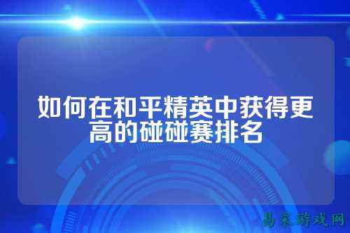 如何在和平精英中获得更高的碰碰赛排名