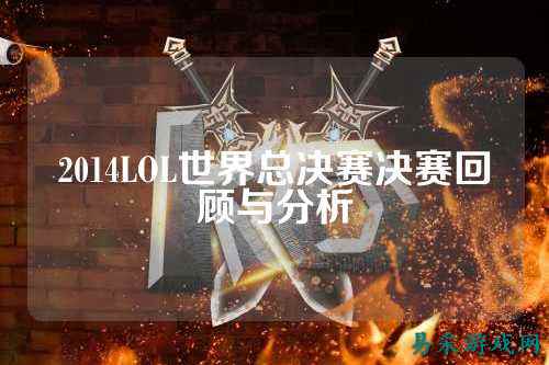 2014LOL世界总决赛决赛回顾与分析