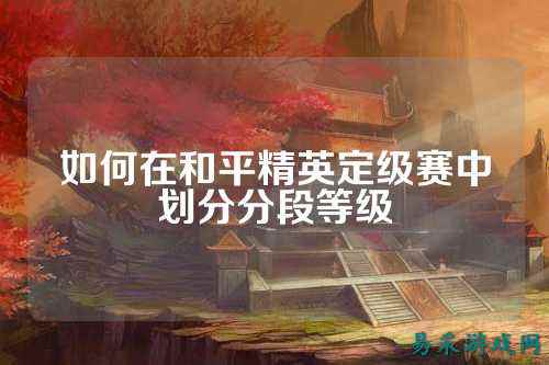 如何在和平精英定级赛中划分分段等级