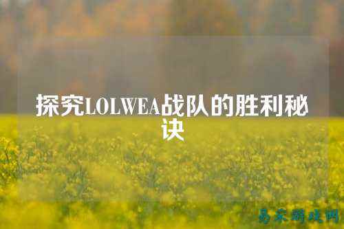 探究LOLWEA战队的胜利秘诀
