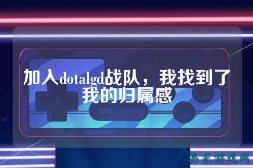 加入dotalgd战队，我找到了我的归属感
