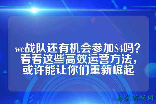 we战队还有机会参加S4吗？看看这些高效运营方法，或许能让你们重新崛起