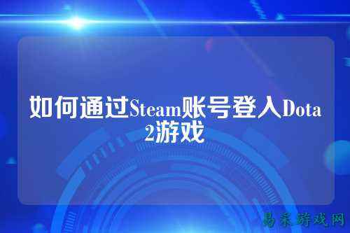 如何通过Steam账号登入Dota2游戏