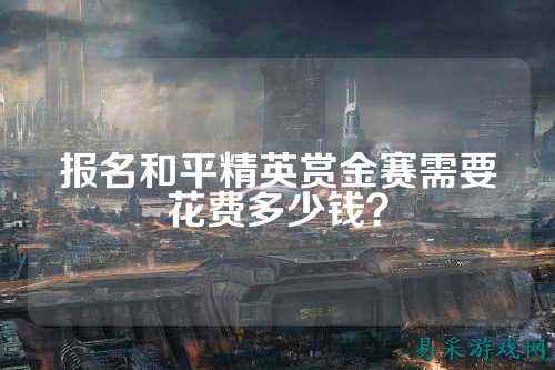 报名和平精英赏金赛需要花费多少钱?