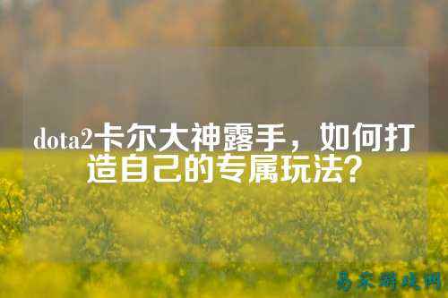 dota2卡尔大神露手,如何打造自己的专属玩法?