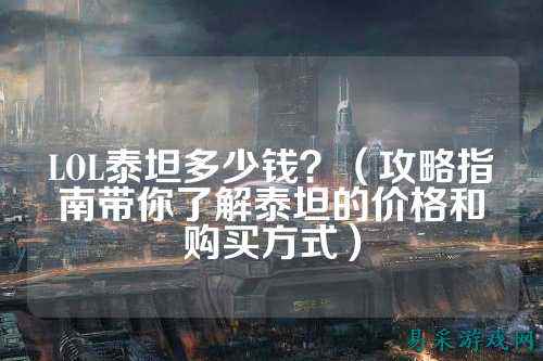 LOL泰坦多少钱?(攻略指南带你了解泰坦的价格和购买方式)