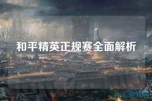 和平精英正规赛全面解析