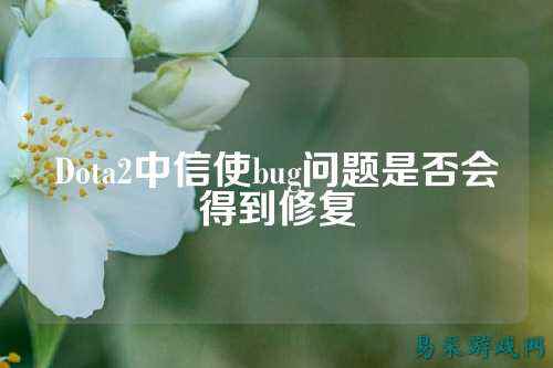 Dota2中信使bug问题是否会得到修复