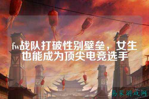 fw战队打破性别壁垒，女生也能成为顶尖电竞选手