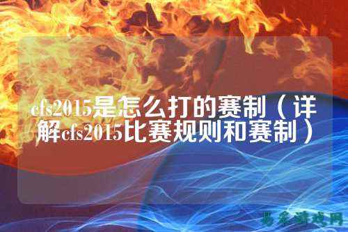 cfs2015是怎么打的赛制(详解cfs2015比赛规则和赛制)