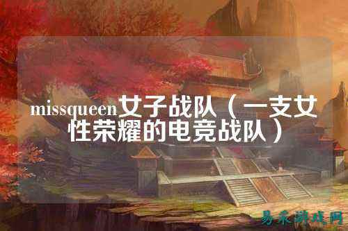 missqueen女子战队（一支女性荣耀的电竞战队）