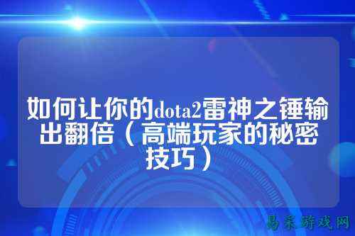 如何让你的dota2雷神之锤输出翻倍(高端玩家的秘密技巧)