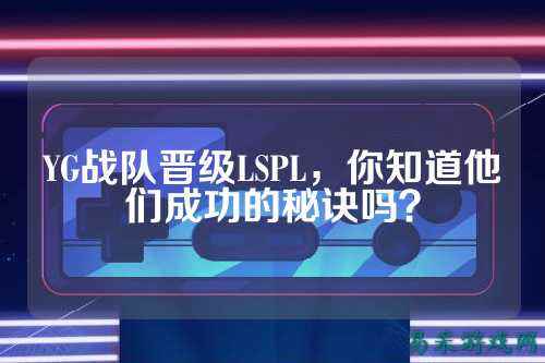 YG战队晋级LSPL，你知道他们成功的秘诀吗？
