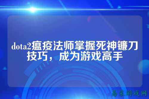 dota2瘟疫法师掌握死神镰刀技巧,成为游戏高手