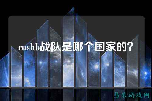 rushb战队是哪个国家的？