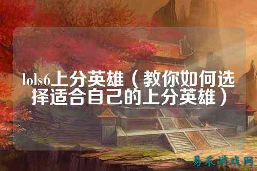 lols6上分英雄(教你如何选择适合自己的上分英雄)