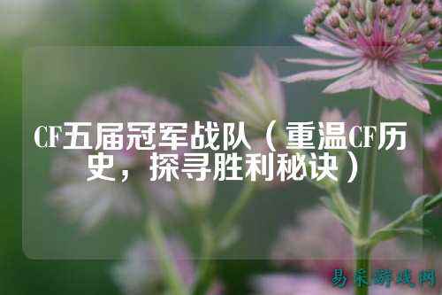 CF五届冠军战队(重温CF历史,探寻胜利秘诀)