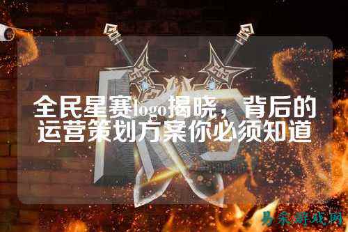 全民星赛logo揭晓,背后的运营策划方案你必须知道