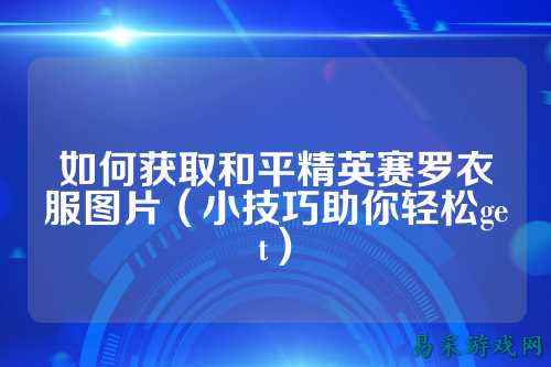 如何获取和平精英赛罗衣服图片(小技巧助你轻松get)
