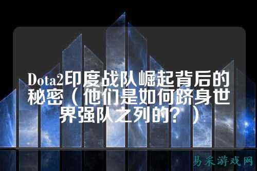 Dota2印度战队崛起背后的秘密（他们是如何跻身世界强队之列的？）