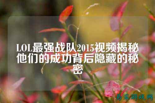 LOL最强战队2015视频揭秘他们的成功背后隐藏的秘密