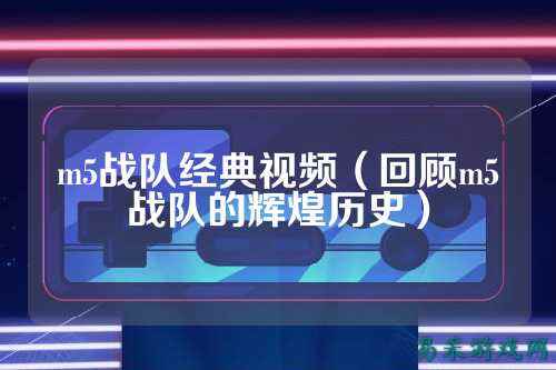 m5战队经典视频（回顾m5战队的辉煌历史）