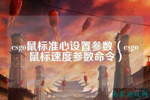 csgo鼠标准心设置参数（csgo鼠标速度参数命令）