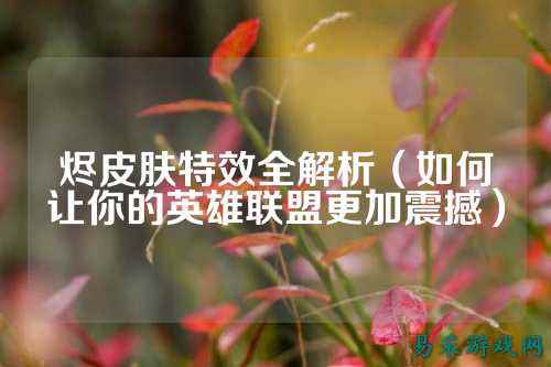 烬皮肤特效全解析（如何让你的英雄联盟更加震撼）