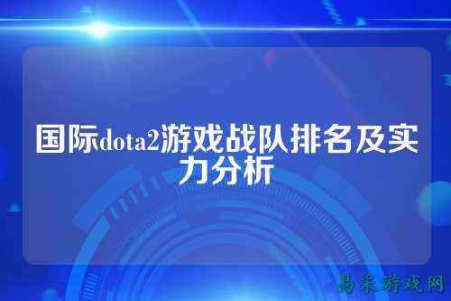 国际dota2游戏战队排名及实力分析