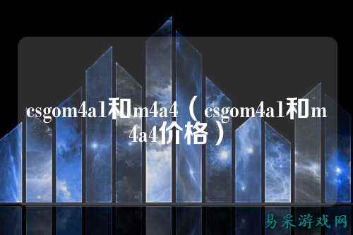 csgom4a1和m4a4（csgom4a1和m4a4价格）