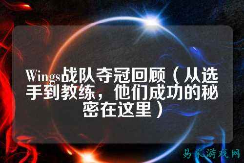 Wings战队夺冠回顾（从选手到教练，他们成功的秘密在这里）