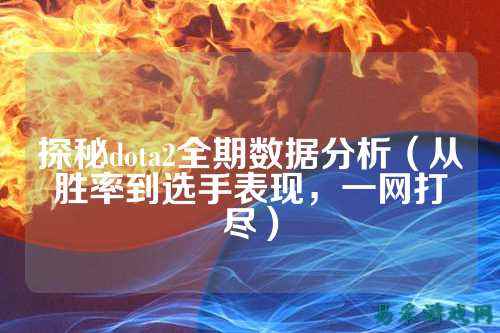 探秘dota2全期数据分析（从胜率到选手表现，一网打尽）
