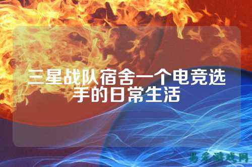 三星战队宿舍一个电竞选手的日常生活