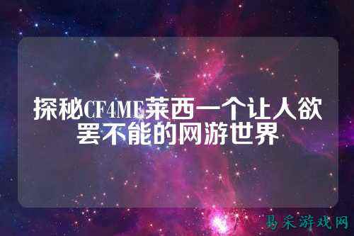 探秘CF4ME莱西一个让人欲罢不能的网游世界
