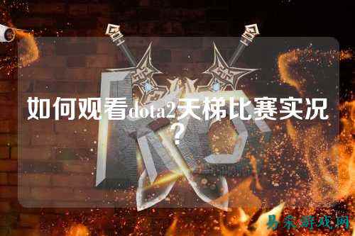 如何观看dota2天梯比赛实况？