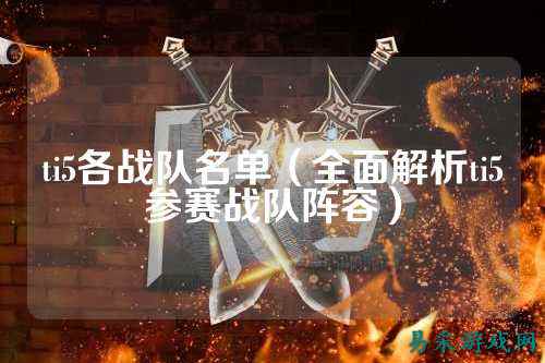 ti5各战队名单（全面解析ti5参赛战队阵容）