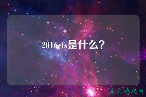 2016cfs是什么？