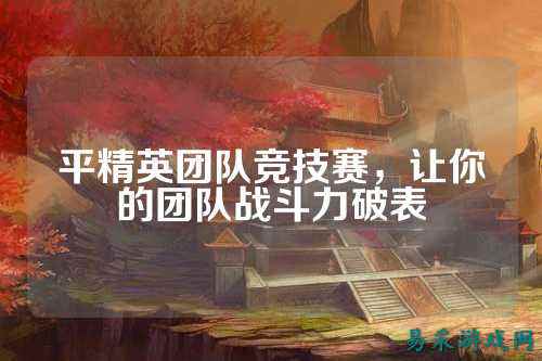 平精英团队竞技赛，让你的团队战斗力破表