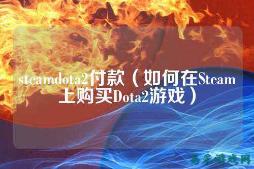 steamdota2付款（如何在Steam上购买Dota2游戏）