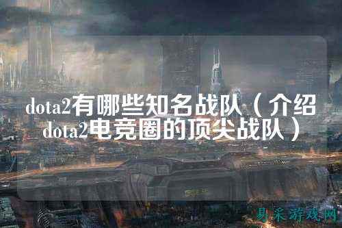 dota2有哪些知名战队（介绍dota2电竞圈的顶尖战队）